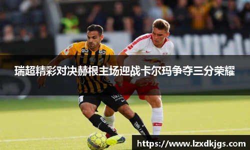 瑞超精彩对决赫根主场迎战卡尔玛争夺三分荣耀